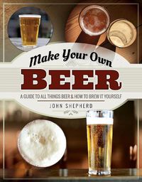 Cover image for Make Your Own Beer: A Guide to All Things Beer and How to Brew it Yourself