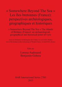 Cover image for Somewhere Beyond The Sea   Les iles bretonnes (France): Perspectives archeologiques geographiques et historiques: perspectives archeologiques, geographiques et historiques / an archaeological, geographical and historical point of view