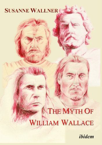 Cover image for The Myth of William Wallace - A Study of the National Hero"s Impact on Scottish History, Literature, and Modern Politics