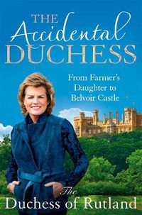 Cover image for The Accidental Duchess: From Farmer's Daughter to Belvoir Castle