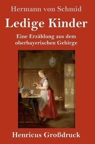 Ledige Kinder (Grossdruck): Eine Erzahlung aus dem oberbayerischen Gebirge