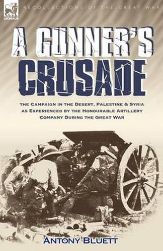 Cover image for A Gunner's Crusade: The Campaign in the Desert, Palestine & Syria as Experienced by the Honourable Artillery Company During the Great War