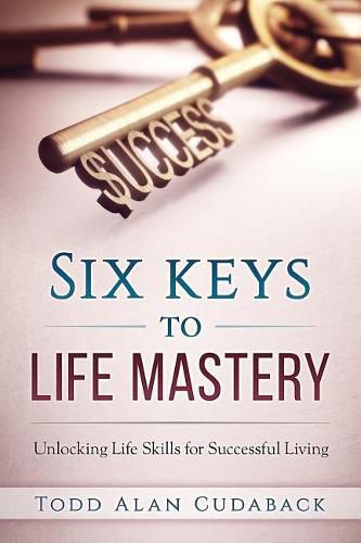 Cover image for Six Keys to Life Mastery: Unlocking Life Skills for Successful Living