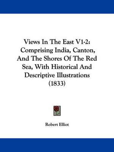 Views in the East V1-2: Comprising India, Canton, and the Shores of the Red Sea, with Historical and Descriptive Illustrations (1833)