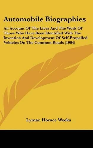 Automobile Biographies: An Account of the Lives and the Work of Those Who Have Been Identified with the Invention and Development of Self-Propelled Vehicles on the Common Roads (1904)