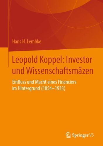 Leopold Koppel: Investor Und Wissenschaftsmazen: Einfluss Und Macht Eines Financiers Im Hintergrund (1854-1933)