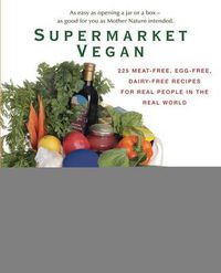 Cover image for Supermarket Vegan: 225 Meat-Free, Egg-Free, Dairy-Free Recipes for Real People in the Real World