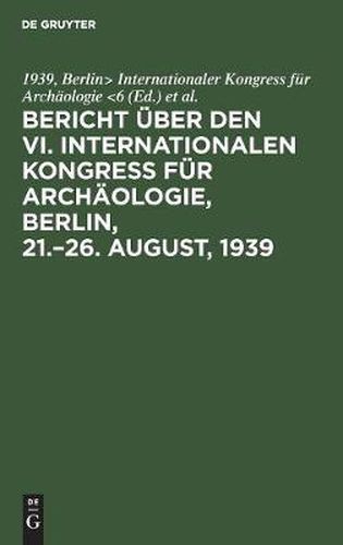 Cover image for Bericht uber den VI. Internationalen Kongress fur Archaologie, Berlin, 21.-26. August, 1939