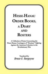 Cover image for Hesse-Hanau Order Books, A Diary and Roster: A Collection of Items Concerning the Hesse-Hanau Contingent of Hessians Fighting Against the American Colonists in the Revolutionary War