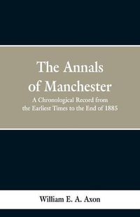 Cover image for The Annals of Manchester: A Chronological Record from the Earliest Times to the End of 1885.