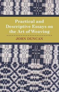 Cover image for Practical and Descriptive Essays on the Art of Weaving