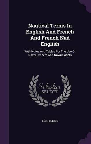 Cover image for Nautical Terms in English and French and French Nad English: With Notes and Tables for the Use of Naval Officers and Naval Cadets