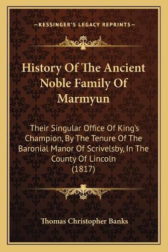 History of the Ancient Noble Family of Marmyun: Their Singular Office of King's Champion, by the Tenure of the Baronial Manor of Scrivelsby, in the County of Lincoln (1817)