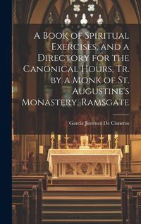 Cover image for A Book of Spiritual Exercises, and a Directory for the Canonical Hours, Tr. by a Monk of St. Augustine's Monastery, Ramsgate