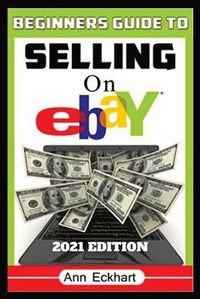 Cover image for Beginner's Guide To Selling On Ebay 2021 Edition: Step-By-Step Instructions for How To Source, List & Ship Online for Maximum Profits