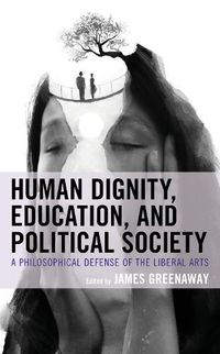 Cover image for Human Dignity, Education, and Political Society: A Philosophical Defense of the Liberal Arts