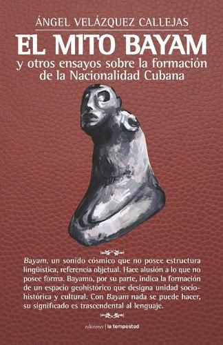 El mito Bayam y otros ensayos sobre la formacion de la Nacionalidad Cubana