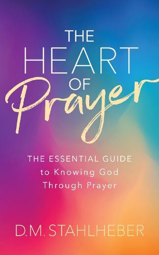Cover image for The Heart of Prayer: The Essential Guide to Knowing God Through Prayer
