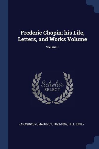 Cover image for Frederic Chopin; His Life, Letters, and Works Volume; Volume 1