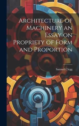 Cover image for Architecture of Machinery an Essay on Propriety of Form and Proportion