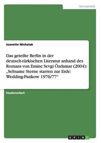 Cover image for Das geteilte Berlin in der deutsch-turkischen Literatur anhand des Romans von Emine Sevgi OEzdamar (2004): Seltsame Sterne starren zur Erde: Wedding-Pankow 1976/77
