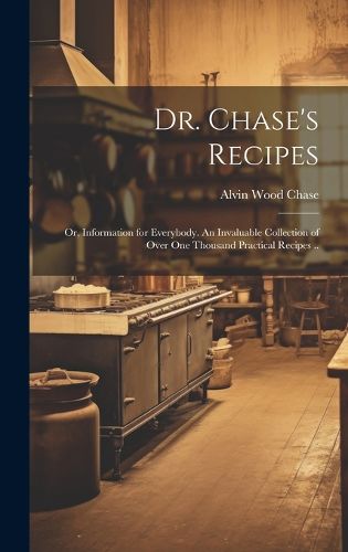 Cover image for Dr. Chase's Recipes; or, Information for Everybody. An Invaluable Collection of Over one Thousand Practical Recipes ..