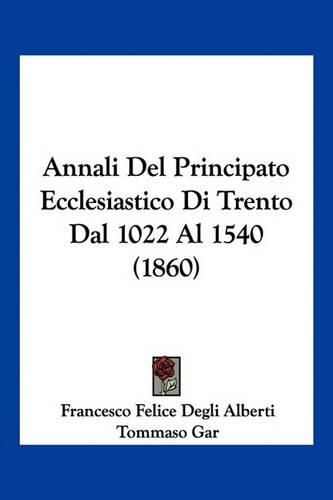 Annali del Principato Ecclesiastico Di Trento Dal 1022 Al 1540 (1860)