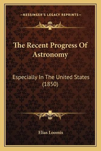 Cover image for The Recent Progress of Astronomy: Especially in the United States (1850)