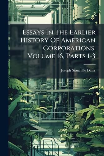 Cover image for Essays in the Earlier History of American Corporations, Volume 16, Parts 1-3