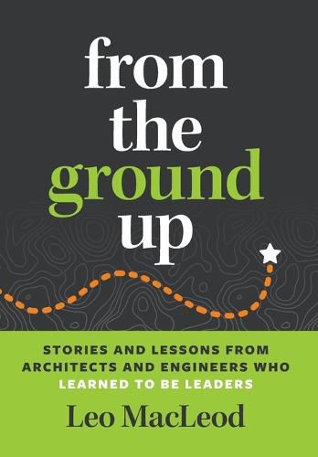 Cover image for From the Ground Up: Stories and Lessons from Architects and Engineers Who Learned to Be Leaders