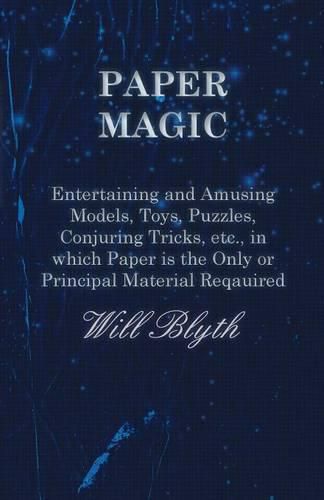 Cover image for Paper magic - Entertaining and Amusing Models, Toys, Puzzles, Conjuring Tricks, etc., in which Paper is the Only or Principal Material Required