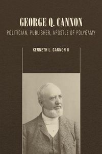 Cover image for George Q. Cannon: Politician, Publisher, Apostle of Polygamy