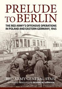 Cover image for Prelude to Berlin: The Red Army's Offensive Operations in Poland and Eastern Germany, 1945