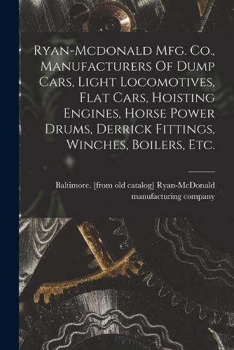 Cover image for Ryan-mcdonald Mfg. Co., Manufacturers Of Dump Cars, Light Locomotives, Flat Cars, Hoisting Engines, Horse Power Drums, Derrick Fittings, Winches, Boilers, Etc.