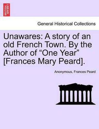 Unawares: A Story of an Old French Town. by the Author of  One Year  [Frances Mary Peard].