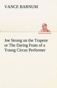 Cover image for Joe Strong on the Trapeze or The Daring Feats of a Young Circus Performer