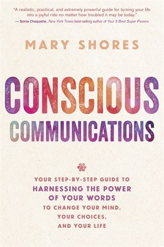 Cover image for Conscious Communications: Your Step-by-Step Guide to Harnessing the Power of Your Words to Change Your Mind, Your Choices, and Your Life