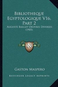 Cover image for Bibliotheque Egyptologique V16, Part 2: Auguste Baillet Oeuvres Diverses (1905)