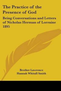 Cover image for The Practice of the Presence of God: Being Conversations and Letters of Nicholas Herman of Lorraine 1895