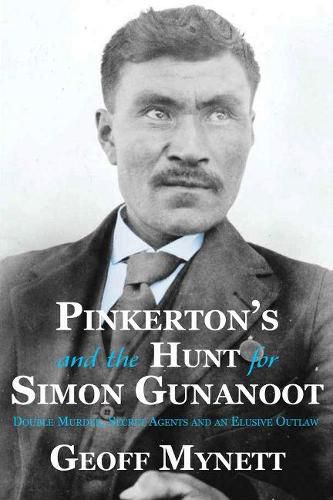 Pinkerton's and the Hunt for Simon Gunanoot: Double Murder, Secret Agents and an Elusive Outlaw