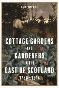 Cover image for Cottage Gardens and Gardeners in the East of Scotland, 1750-1914