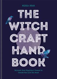 Cover image for The Witchcraft Handbook: Unleash Your Magickal Powers to Create the Life You Want