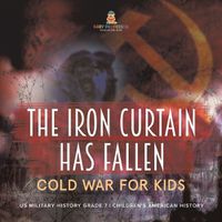 Cover image for The Iron Curtain Has Fallen Cold War for Kids US Military History Grade 7 Children's American History