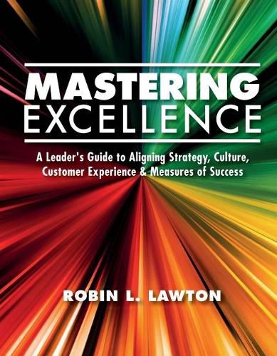 Cover image for Mastering Excellence: A Leader's Guide to Aligning Strategy, Culture, Customer Experience & Measu