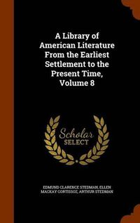 Cover image for A Library of American Literature from the Earliest Settlement to the Present Time, Volume 8