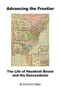 Cover image for Advancing the Frontier - The Life of Hezekiah Boone and His Descendents