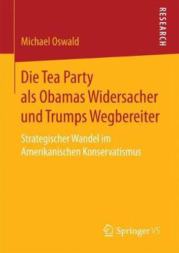 Cover image for Die Tea Party ALS Obamas Widersacher Und Trumps Wegbereiter: Strategischer Wandel Im Amerikanischen Konservatismus