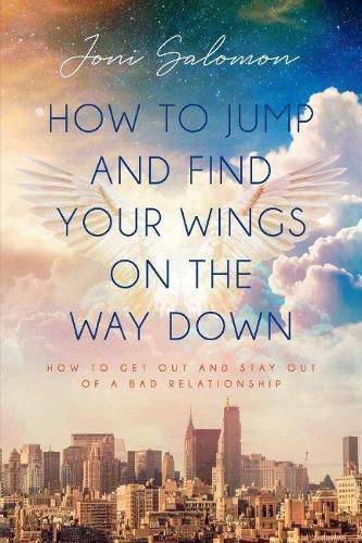 Cover image for How to Jump and Find Your Wings on the Way Down: How to get out and stay out of a bad relationship