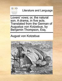 Cover image for Lovers' Vows; Or, the Natural Son. a Drama, in Five Acts. Translated from the German of Augustus Von Kotzebue, by Benjamin Thompson, Esq.