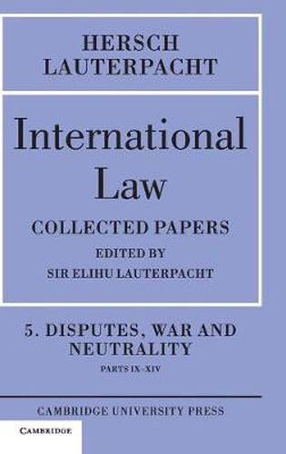 Cover image for International Law: Volume 5 , Disputes, War and Neutrality, Parts IX-XIV: Being the Collected Papers of Hersch Lauterpacht